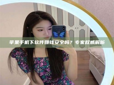 商丘苹果手机下软件赚钱安全吗？专家权威解析