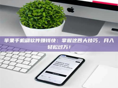 商丘苹果手机刷软件赚钱快：掌握这四大技巧，月入轻松过万！