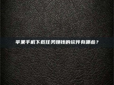 商丘苹果手机下载任务赚钱的软件有哪些？