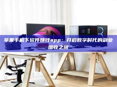 商丘苹果手机下软件赚钱app：开启数字时代的副业增收之旅